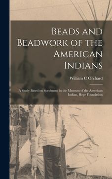 portada Beads and Beadwork of the American Indians: a Study Based on Specimens in the Museum of the American Indian, Heye Foundation (en Inglés)