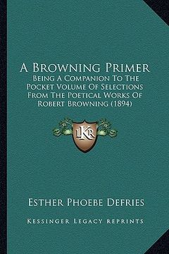 portada a browning primer: being a companion to the pocket volume of selections from the poetical works of robert browning (1894) (en Inglés)