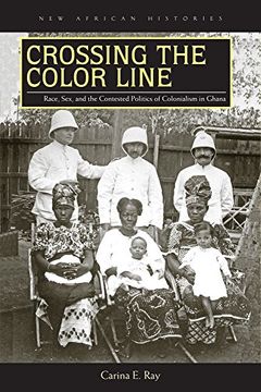 portada Crossing the Color Line: Race, Sex, and the Contested Politics of Colonialism in Ghana (New African Histories)
