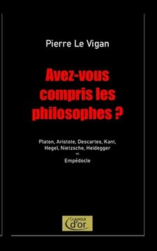 portada Avez-vous compris les philosophes ?: Platon, Aristote, Descartes, Kant, Hegel, Nietzsche, Heidegger. Postlude: Empédocle (in French)