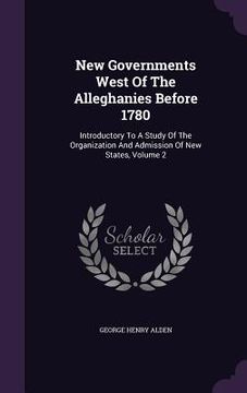 portada New Governments West Of The Alleghanies Before 1780: Introductory To A Study Of The Organization And Admission Of New States, Volume 2 (in English)