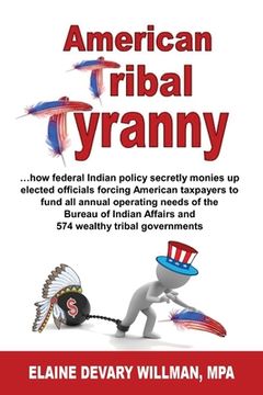 portada American Tribal Tyranny - ...how federal Indian policy secretly monies up elected officials and forces American taxpayers to fund all annual operating (en Inglés)