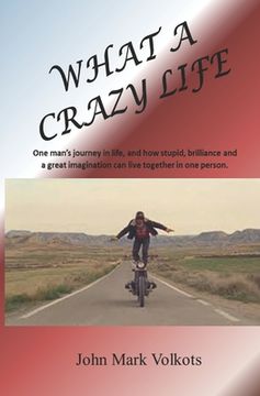 portada What A Crazy Life: One man's journey in life, and how stupid, brilliance and a great imagination can live together in one person. (en Inglés)