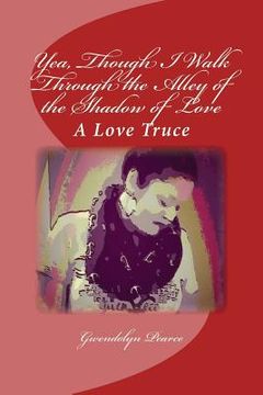 portada Yea, Though I Walk Through the Alley of the Shadow of Love: A Love Truce (en Inglés)