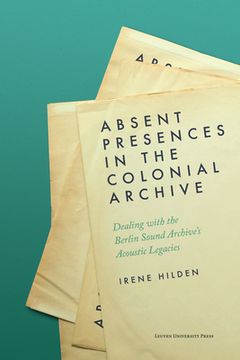 portada Absent Presences in the Colonial Archive: Dealing with the Berlin Sound Archive's Acoustic Legacies (en Inglés)