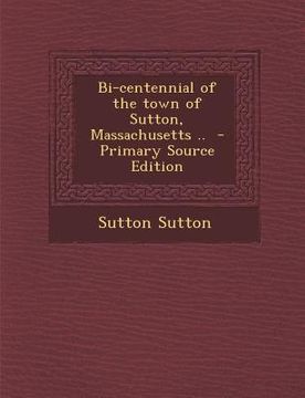 portada Bi-Centennial of the Town of Sutton, Massachusetts .. (en Inglés)