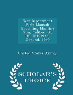 portada War Department Field Manual: Browning Machine Gun, Caliber .30, Hb, M1919a4. Ground, 1940 - Scholar's Choice Edition (en Inglés)
