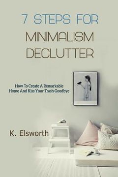 portada 7 Steps For Minimalism Declutter: How To Create A Remarkable Home And Kiss Your Trash Goodbye (in English)