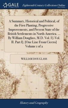 portada A Summary, Historical and Political, of the First Planting, Progressive Improvements, and Present State of the British Settlements in North-America. . (en Inglés)