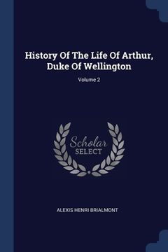 portada History Of The Life Of Arthur, Duke Of Wellington; Volume 2 (en Inglés)