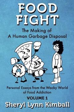 portada Food Fight: The Making of A Human Garbage Disposal: Personal Essays from the Wacky World of Food Addiction (en Inglés)