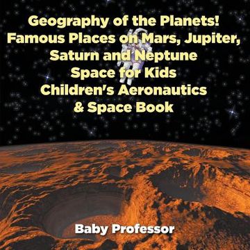portada Geography of the Planets! Famous Places on Mars, Jupiter, Saturn and Neptune, Space for Kids - Children's Aeronautics & Space Book (in English)