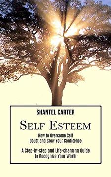 portada Self Esteem: A Step-By-Step and Life-Changing Guide to Recognize Your Worth (How to Overcome Self Doubt and Grow Your Confidence) 