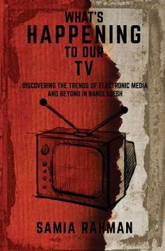 portada What's Happening to Our TV: Discovering the Trends of Electronic Media and Beyond in Bangladesh