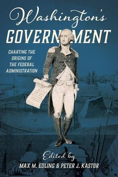 portada Washington'S Government: Charting the Origins of the Federal Administration (Early American Histories) 