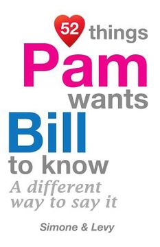 portada 52 Things Pam Wants Bill To Know: A Different Way To Say It