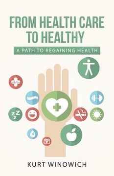 portada From Health Care to Healthy: A Path to Regaining Health (en Inglés)