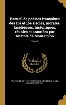 portada Recueil de poésies françoises des 15e et 16e siècles, morales, facétieuses, histoiriques, réunies et annotées par Anátole de Montaiglon; Tome 8 (en Francés)