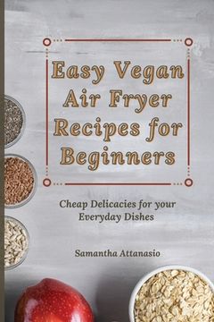 portada Easy Vegan air Fryer Recipes for Beginners: Cheap Delicacies for Your Everyday Dishes (en Inglés)