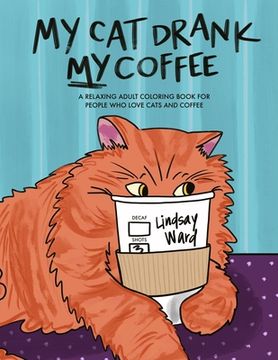 portada My Cat Drank My Coffee: A Relaxing Adult Coloring Book for People Who Love Cats and Coffee (en Inglés)