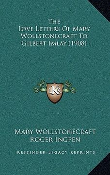 portada the love letters of mary wollstonecraft to gilbert imlay (1908) (en Inglés)