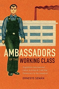 portada Ambassadors of the Working Class: Argentina's International Labor Activists and Cold War Democracy in the Americas