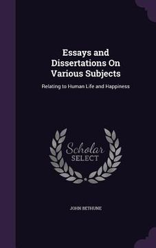 portada Essays and Dissertations On Various Subjects: Relating to Human Life and Happiness (en Inglés)