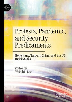 portada Protests, Pandemic, and Security Predicaments: Hong Kong, Taiwan, China, and the Us in the 2020s (en Inglés)