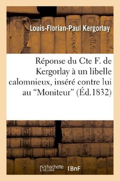 portada Reponse Du Cte F. de Kergorlay a Un Libelle Calomnieux, Insere Contre Lui Au 'Moniteur' (Histoire) (French Edition)
