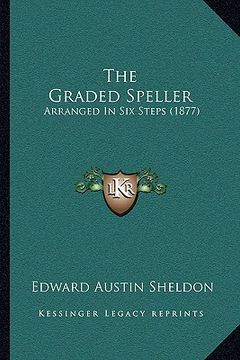 portada the graded speller: arranged in six steps (1877) (en Inglés)