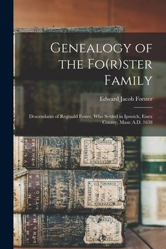 portada Genealogy of the Fo(r)ster Family; Descendants of Reginald Foster, Who Settled in Ipswich, Essex County, Mass. A.D. 1638 (in English)