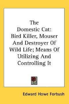 portada the domestic cat: bird killer, mouser and destroyer of wild life; means of utilizing and controlling it (en Inglés)