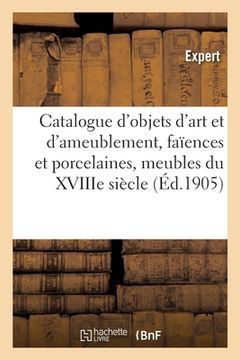 portada Catalogue d'Objets d'Art Et d'Ameublement, Faïences Et Porcelaines, Meubles Du Xviiie Siècle: Et Du Premier Empire (in French)