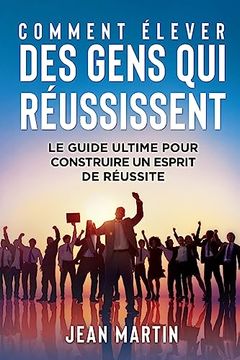 portada Comment Élever Des Gens Qui Réussissent: Le guide ultime pour construire un esprit de réussite (en Alemán)