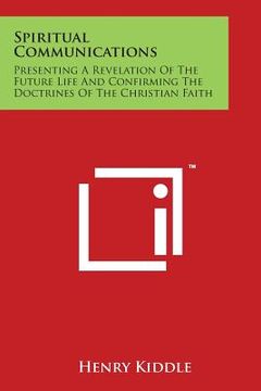 portada Spiritual Communications: Presenting a Revelation of the Future Life and Confirming the Doctrines of the Christian Faith (en Inglés)