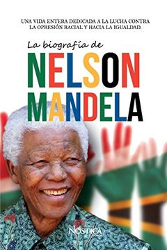 portada La Biografía de Nelson Mandela: Una Vida Entera Dedicada a la Lucha Contra la Opresión Racial y Hacia la Igualdad.