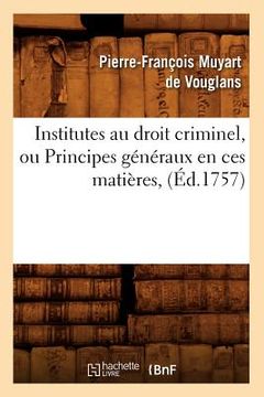 portada Institutes Au Droit Criminel, Ou Principes Généraux En Ces Matières, (Éd.1757) (in French)
