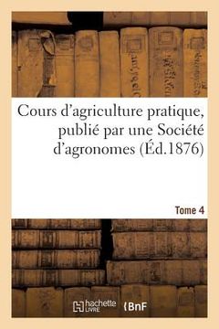 portada Cours d'Agriculture Pratique, Publié Par Une Société d'Agronomes Tome 4 (in French)