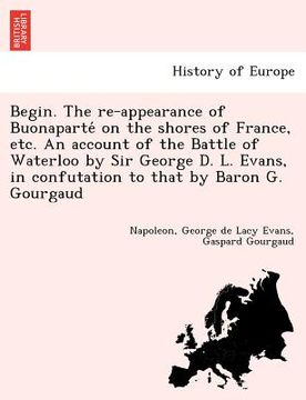portada begin. the re-appearance of buonaparte on the shores of france, etc. an account of the battle of waterloo by sir george d. l. evans, in confutation to (en Inglés)