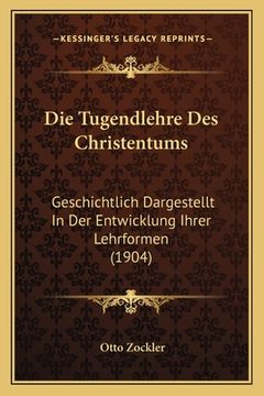 portada Die Tugendlehre Des Christentums: Geschichtlich Dargestellt In Der Entwicklung Ihrer Lehrformen (1904) (en Alemán)