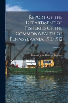 portada Report of the Department of Fisheries of the Commonwealth of Pennsylvania, 1911/1912; 1911/1912 (en Inglés)