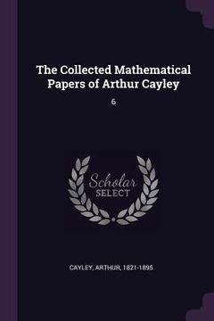 portada The Collected Mathematical Papers of Arthur Cayley: 6 (en Inglés)