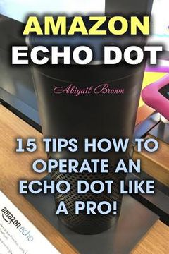 portada Amazon Echo Dot: 15 Tips How to Operate an Echo Dot Like a Pro! (en Inglés)