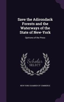 portada Save the Adirondack Forests and the Waterways of the State of New-York: Opinions of the Press (en Inglés)