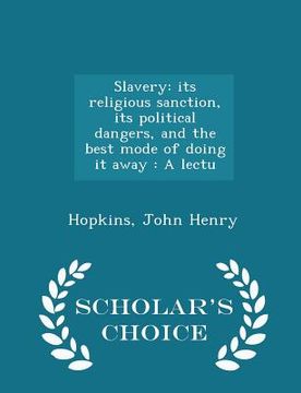 portada Slavery: Its Religious Sanction, Its Political Dangers, and the Best Mode of Doing It Away: A Lectu - Scholar's Choice Edition (en Inglés)