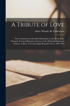 portada A Tribute of Love; the Contribution of Swedish Methodism to the Work of the Woman's Foreign Missionary Society of the Methodist Episcopal Church. A St