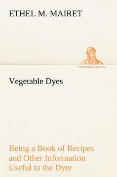 portada vegetable dyes being a book of recipes and other information useful to the dyer (en Inglés)