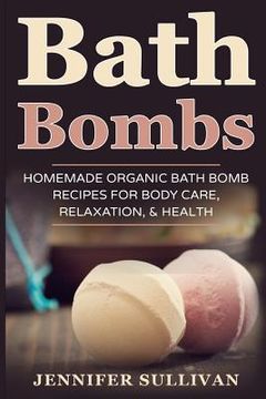 portada Bath Bombs: Homemade Organic Bath Bomb Recipes for Body Care, Relaxation, & Health (en Inglés)