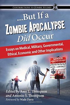 portada But If a Zombie Apocalypse Did Occur: Essays on Medical, Military, Governmental, Ethical, Economic and Other Implications (Contributions to Zombie Studies)