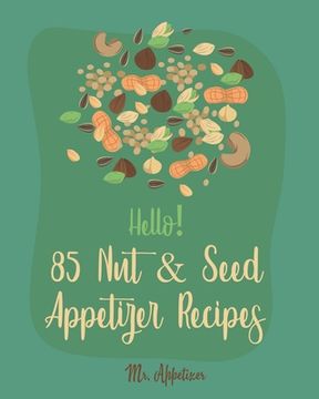 portada Hello! 85 Nut & Seed Appetizer Recipes: Best Nut & Seed Appetizer Cookbook Ever For Beginners [Beer Snacks Book, Roasted Vegetable Cookbook, Hot And S